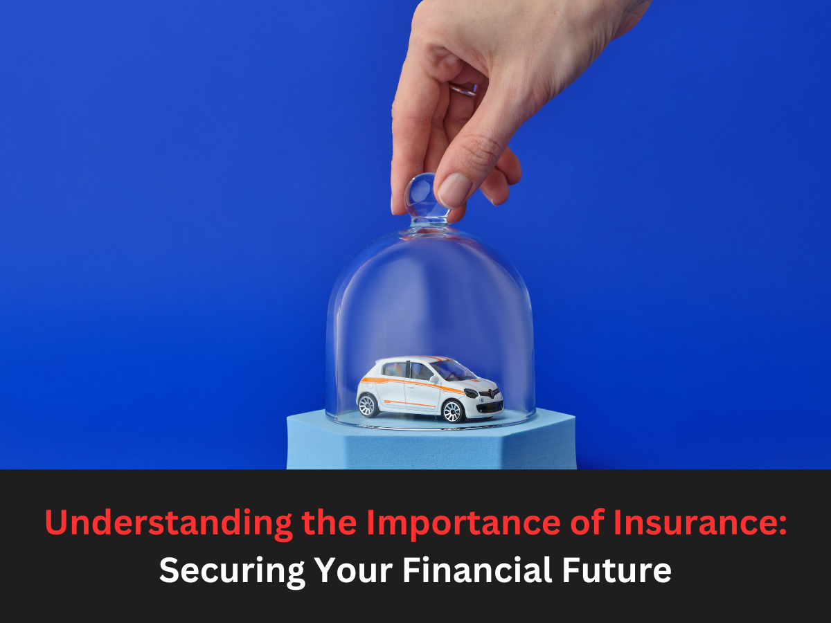 Understanding the Importance of Insurance: Securing Your Financial Future